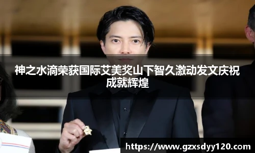 神之水滴荣获国际艾美奖山下智久激动发文庆祝成就辉煌