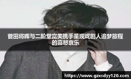 菅田将晖与二阶堂富美携手呈现戏剧人追梦旅程的喜怒哀乐