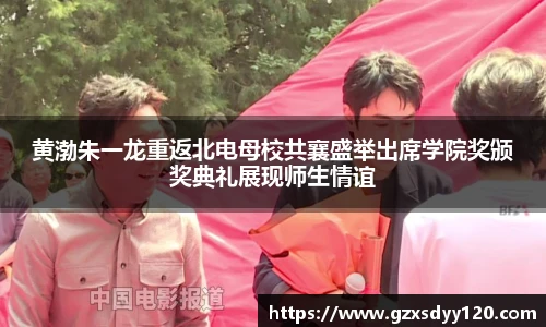 黄渤朱一龙重返北电母校共襄盛举出席学院奖颁奖典礼展现师生情谊