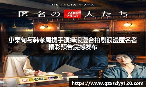 小栗旬与韩孝周携手演绎浪漫合拍剧浪漫匿名者精彩预告震撼发布