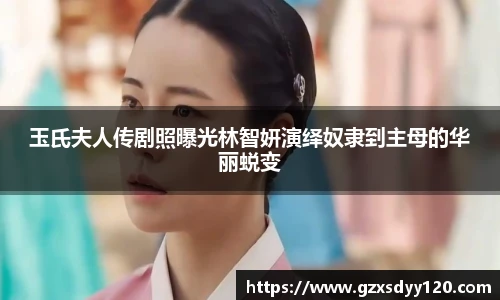 壹号大舞台玉氏夫人传剧照曝光林智妍演绎奴隶到主母的华丽蜕变