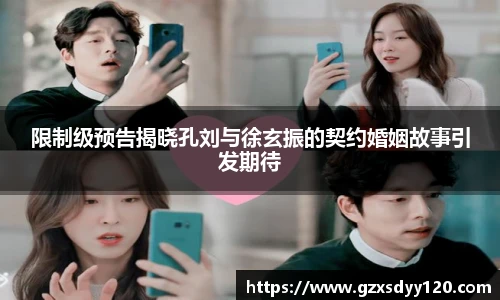 壹号大舞台限制级预告揭晓孔刘与徐玄振的契约婚姻故事引发期待