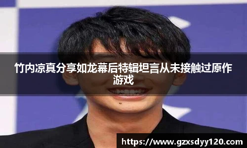 竹内凉真分享如龙幕后特辑坦言从未接触过原作游戏